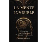 La Mente Invisible: El Arte de Manipulación, Persusión e Influencia