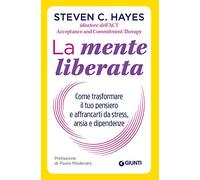 La mente liberata. Come trasformare il tuo pensiero e affrancarti da stress, ansia e dipendenze (Saggi. Psicologia)