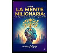 La Mente Milionaria: Mindset per il Successo Finanziario e Imprenditoriale Introduzione: Oltre la Formula Magica (Potere Interiore)