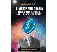 La Mente Millonaria : Cómo Atraer El Dinero Usando el Poder de Tu Mente: Secretos de la mente subconsciente para la prosperidad y éxito (Diego Gómez: Cómo Crear Riqueza)