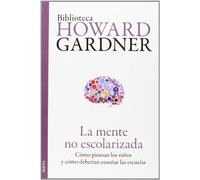 La mente no escolarizada: Cómo piensan los niños y cómo deberían enseñar las escuelas (Biblioteca Howard Gardner)