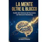 LA MENTE OLTRE IL BLOCCO: Guida alla Scienza del Successo nel Network Marketing