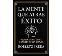 La mente que atrae éxito: Pequeñas historias, grandes aprendizajes