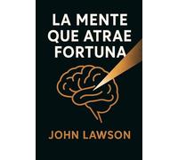 La mente que atrae fortuna: Cómo construir una mentalidad clara, disciplinada y sostenible para el crecimiento financiero y personal