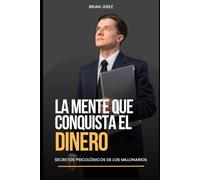LA MENTE QUE CONQUISTA EL DINERO: Secretos psicologicos de los millonarios