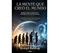 La mente que creó el mundo: Historia, impacto y futuro de la tecnología en la evolución humana