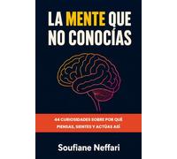 La Mente Que No Conocías: 44 Curiosidades Sobre Por Qué Piensas, Sientes y Actúas Así
