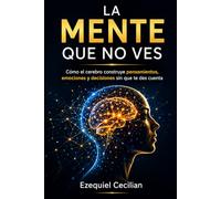 LA MENTE QUE NO VES: Cómo el cerebro construye pensamientos, emociones y decisiones sin que te des cuenta (Biblioteca de lo humano moderno)
