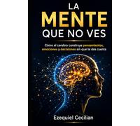 LA MENTE QUE NO VES: Cómo el cerebro construye pensamientos, emociones y decisiones sin que te des cuenta (Biblioteca de lo humano moderno)