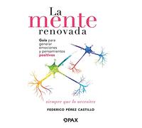 La mente renovada: Guía para generar emociones y pensamientos positivos siempre que lo necesites