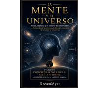 LA MENTE Y EL UNIVERSO: Física, realidad y el misterio del observador: Colección CONCIENCIA NO LOCAL: Más allá del cerebro: los límites ocultos de la mente humana (VOLUMEN 6)