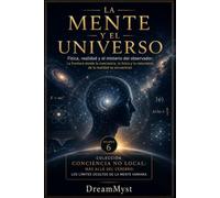 LA MENTE Y EL UNIVERSO: Física, realidad y el misterio del observador: Colección CONCIENCIA NO LOCAL: Más allá del cerebro: los límites ocultos de la mente humana (VOLUMEN 6)