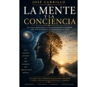 LA MENTE Y LA CONCIENCIA: Un viaje profundo al funcionamiento interior del ser humano y al sentido de la vida
