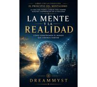 LA MENTE Y LA REALIDAD: Cómo construimos el mundo que creemos habitar: COLECCIÓN EL PRINCIPIO DEL MENTALISMO: La idea que podría cambiar para siempre nuestra comprensión de la realidad