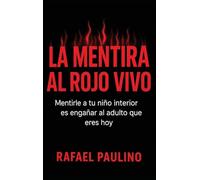 La mentira al rojo vivo: Mentirle a tu niño interior es engañar al adulto que eres hoy.