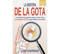 La Mentira De La Gota: La verdad sorprendente sobre el ácido úrico y estrategias sencillas para acabar con el dolor