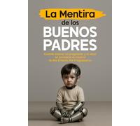 La Mentira de los Buenos Padres: Cuando educar es programar y el amor se convierte en control, No Me Criaron, Me Programaron