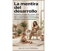 La mentira del desarrollo: Estimular al bebé sin estrés: Por qué no necesitas entrenar a tu hijo y cómo acabar con la tóxica obsesión por la optimización.