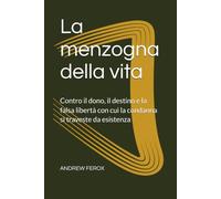 La menzogna della vita: Contro il dono, il destino e la falsa libertà con cui la condanna si traveste da esistenza