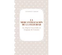 La Mercantilización de la Felicidad: La Alegría Convertida en Lenguaje de Consumo (Técnica, valor y la transformación de todo en producto)
