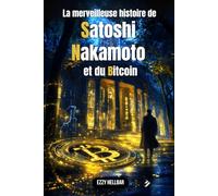 La merveilleuse histoire de Satoshi Nakamoto et du bitcoin: Bitcoin, cryptomonnaies, pouvoir et révolution : aux origines du plus grand mystère financier & crypto du XXIe siècle