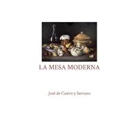 La mesa moderna: Cartas sobre el comedor y la cocina cambiadas entre el Doctor Thebussem y Un Cocinero de S.M. (Obras completas de José de Castro y Serrano)