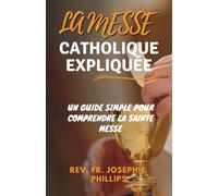 LA MESSE CATHOLIQUE EXPLIQUÉE: un guide simple pour comprendre la sainte messe