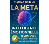 La Méta Intelligence Émotionnelle: 50 techniques puissantes pour maîtriser vos émotions, améliorer vos relations et atteindre l’équilibre intérieur