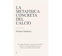La metafisica concreta del calcio: Un viaggio filosofico che apre all'invisibile, ai misteri e alla spiritualità del calcio. Oltre i suoi confini non misurabili.