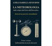 La meteorologia: dalle origini alla fisica dell'atmosfera. Dall'antichità al secolo dei Lumi (Vol. 1)
