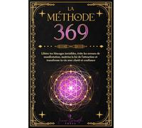 La Méthode 369: Libère tes blocages invisibles, évite les erreurs de manifestation, maîtrise la loi de l’attraction et transforme ta vie avec clarté et confiance (Devenir un Créateur Conscient)