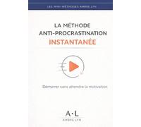 LA METHODE ANTI-PROCRASTINATION INSTANTANEE: Démarrer sans attendre la motivation