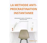 LA METHODE ANTI-PROCRASTINATION INSTANTANEE: Démarrer sans attendre la motivation (LES MINI-METHODES AMBRE LYN)