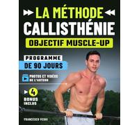 La Méthode Callisthénie: Objectif Muscle-Up : programme de 90 jours au poids du corps, photos et vidéos réelles de l'auteur, progressions par niveaux, pour un corps fort et agile en partant de zéro