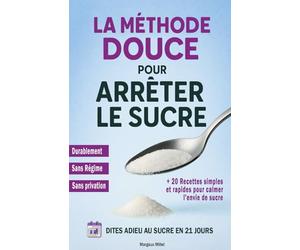 La méthode douce pour arrêter le sucre: Dites adieu au sucre en 21 jours - La méthode douce pour mincir durablement sans frustration ni privation