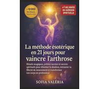 La méthode ésotérique en 21 jours pour vaincre l'arthrose: Rituels magiques, prières sacrées et secrets spirituels pour éliminer la douleur, retrouver ... et transformer ton corps en profondeur