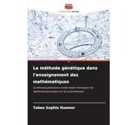 La méthode génétique dans l'enseignement des mathématiques: La méthode génétique comme moyen d'enseigner les mathématiques basées sur la compréhension