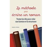 La méthode pour écrire un roman: Toutes les clés pour créer une histoire et la structurer