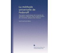 La méthode universelle de Fedoroff: Description systématique de la marche des opérations à effectuer pour la détermination des constantes optiques des minéraux: Volume 1