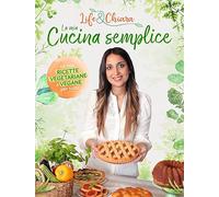 La mia cucina semplice. Le mie ricette vegetariane e vegane per tutti (Illustrati)