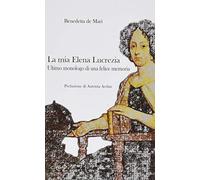La mia Elena Lucrezia. Ultimo monologo di una felice memoria (Narrativa)