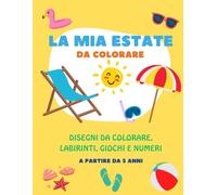 La mia estate da colorare a partire da 5 anni: Disegni da colorare, labirinti, giorchi e numeri: tanti disegni da colorare e giochi per divertirsi sotto l'ombrellone