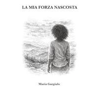 LA MIA FORZA NASCOSTA: Una storia vera di resilienza, fallimenti, maternità e rinascita (Radici e Rinascite)
