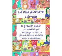 La mia giornata colorata - Il grande diario per bambini: per l'autoprogettazione, la pittura, la lettura ad alta voce e la narrazione