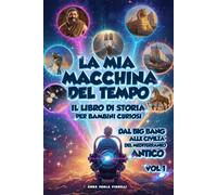 LA MIA MACCHINA DEL TEMPO: Il libro di storia per bambini curiosi, dal Big Bang alle Civiltà del Mediterraneo Antico, Vol. 1.: Ediz. a Colori