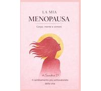 LA MIA MENOPAUSA: Corpo, mente e ormoni. Il cambiamento più sottovalutato della vita.