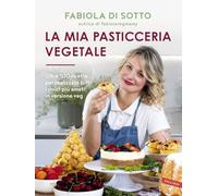 La mia pasticceria vegetale. Oltre 100 ricette per realizzare tutti i dolci più amati in versione veg