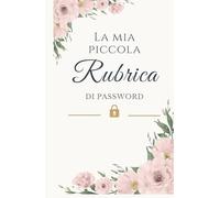 La Mia Piccola Rubrica di Password: Il quaderno elegante e delicato per custodire con ordine e serenità tutte le tue password e le informazioni importanti (Quaderno delle Password)