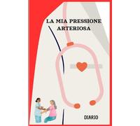 LA MIA PRESSIONE ARTERIOSA: Diario per la misurazione della pressione arteriosa. Settimanale per uso personale o medico, facile e intuitivo (2 anni)