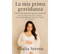 La mia prima gravidanza Diario di emozioni, paure e miracoli: Per ogni donna che cerca conforto, forza e compagnia nel suo primo viaggio da mamma